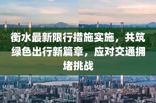 衡水最新限行措施实施,共筑绿色出行新篇章,应对交通拥堵挑战