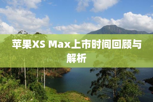苹果XS Max上市时间回顾与解析