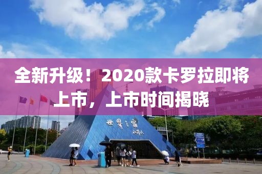 全新升级!2020款卡罗拉即将上市,上市时间揭晓