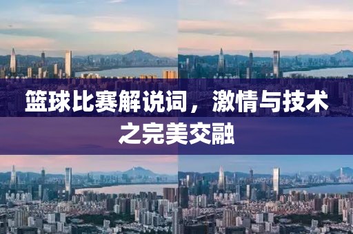 篮球比赛解说词,激情与技术之完美交融