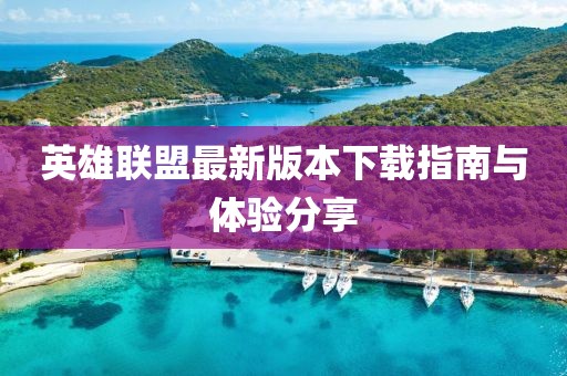 英雄联盟最新版本下载指南与体验分享