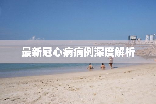 最新冠心病病例深度解析