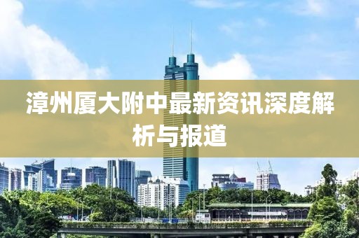 漳州厦大附中最新资讯深度解析与报道