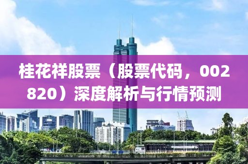 桂花祥股票（股票代码，002820）深度解析与行情预测