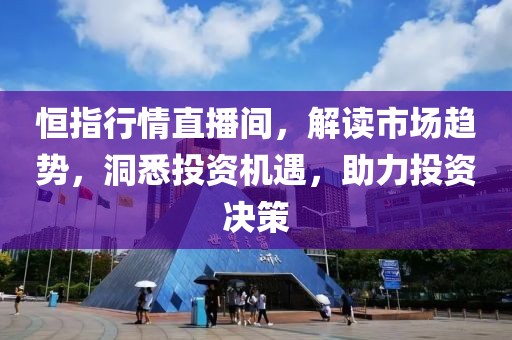 恒指行情直播间，解读市场趋势，洞悉投资机遇，助力投资决策