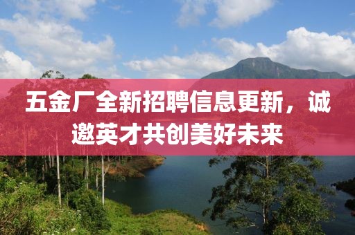五金厂全新招聘信息更新，诚邀英才共创美好未来