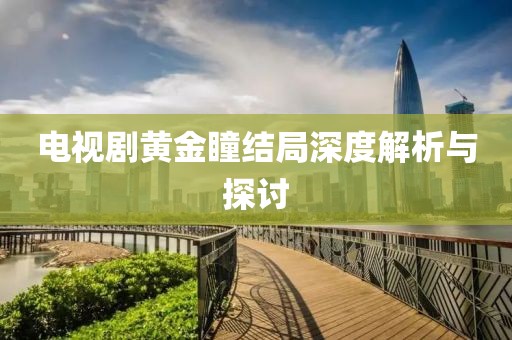 电视剧黄金瞳结局深度解析与探讨