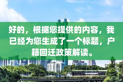 好的,根据您提供的内容,我已经为您生成了一个标题,户籍回迁政策解读。