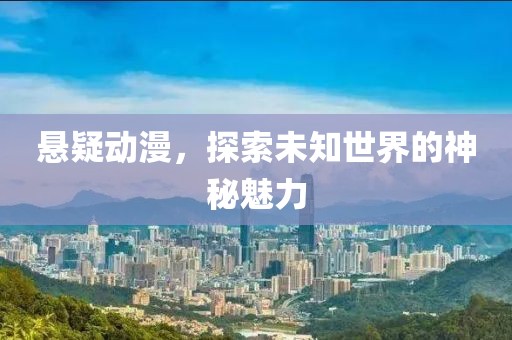 悬疑动漫，探索未知世界的神秘魅力