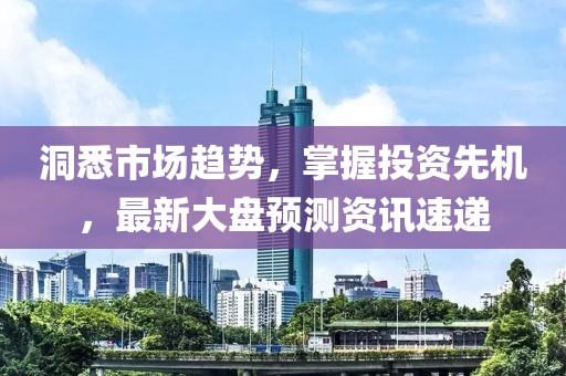 洞悉市场趋势,掌握投资先机,最新大盘预测资讯速递