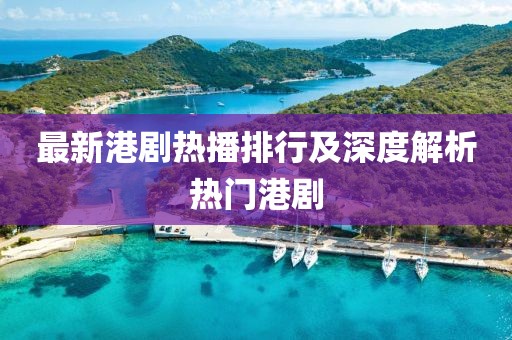 最新港剧热播排行及深度解析热门港剧