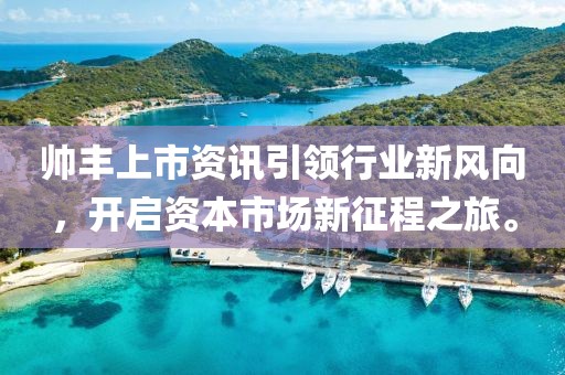 帅丰上市资讯引领行业新风向，开启资本市场新征程之旅。