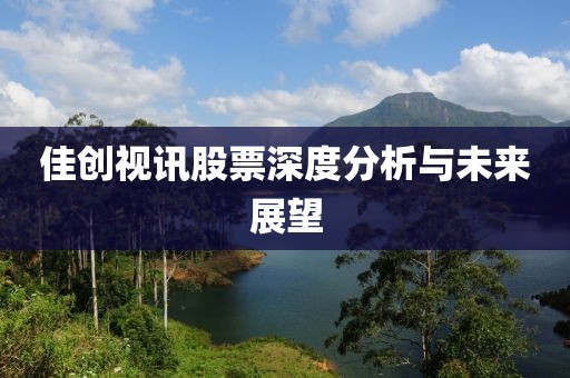 佳创视讯股票深度分析与未来展望