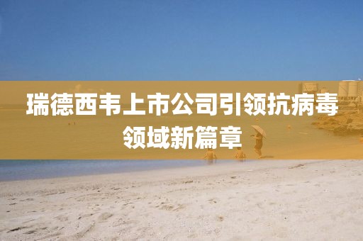 瑞德西韦上市公司引领抗病毒领域新篇章