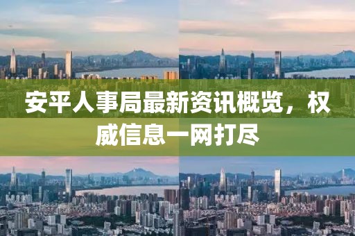 安平人事局最新资讯概览,权威信息一网打尽