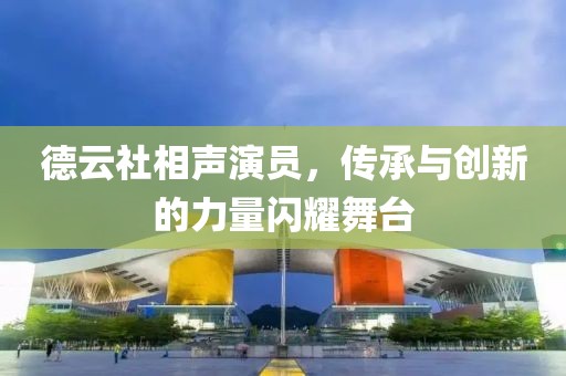 德云社相声演员，传承与创新的力量闪耀舞台