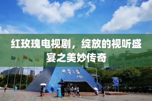 红玫瑰电视剧，绽放的视听盛宴之美妙传奇