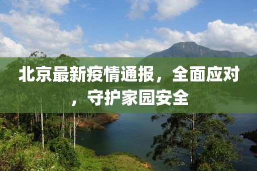 北京最新疫情通报，全面应对，守护家园安全