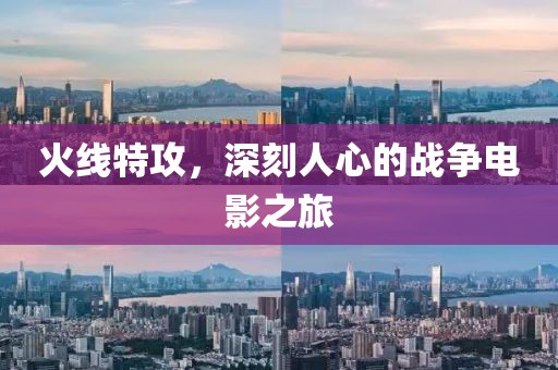 火线特攻,深刻人心的战争电影之旅