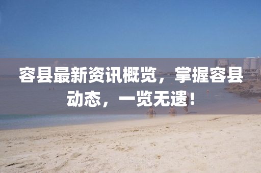 容县最新资讯概览,掌握容县动态,一览无遗!