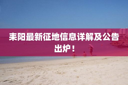 耒阳最新征地信息详解及公告出炉!