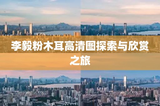 李毅粉木耳高清图探索与欣赏之旅