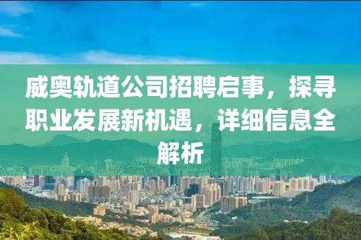 威奥轨道公司招聘启事，探寻职业发展新机遇，详细信息全解析