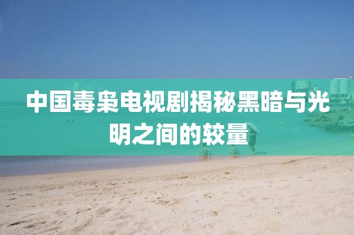 中国毒枭电视剧揭秘黑暗与光明之间的较量