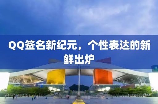 QQ签名新纪元,个性表达的新鲜出炉