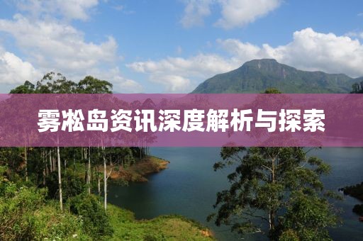 雾凇岛资讯深度解析与探索
