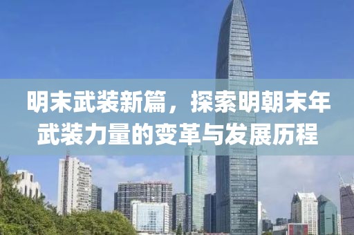 明末武装新篇，探索明朝末年武装力量的变革与发展历程