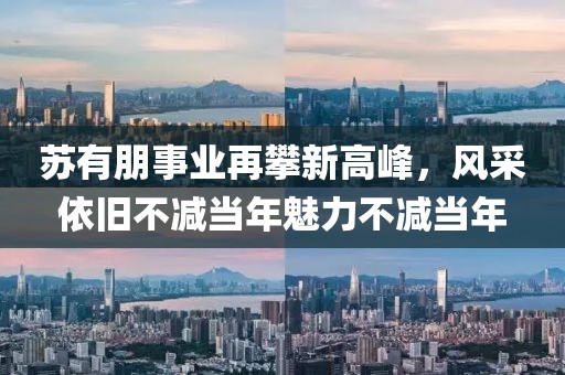 苏有朋事业再攀新高峰，风采依旧不减当年魅力不减当年