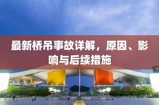 最新桥吊事故详解,原因、影响与后续措施