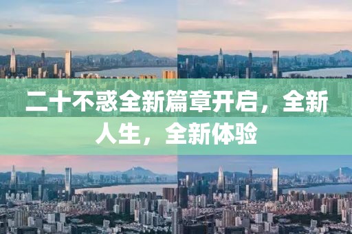 二十不惑全新篇章开启,全新人生,全新体验