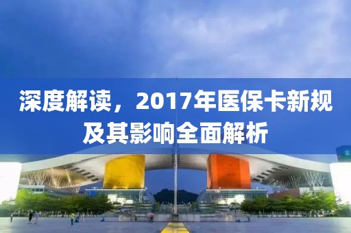 深度解读,2017年医保卡新规及其影响全面解析