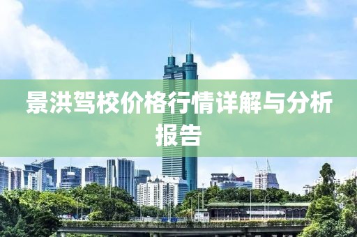 景洪驾校价格行情详解与分析报告
