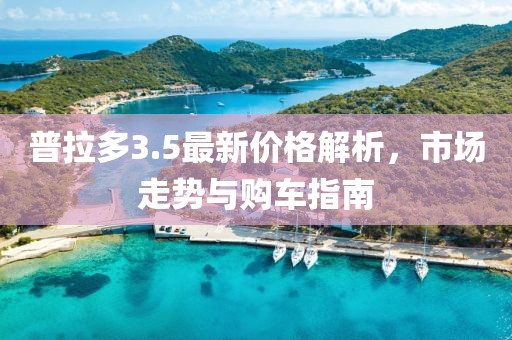 普拉多3.5最新价格解析,市场走势与购车指南