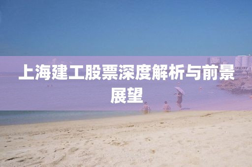 上海建工股票深度解析与前景展望