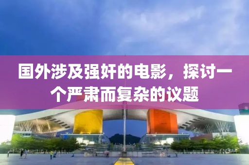 国外涉及强奸的电影，探讨一个严肃而复杂的议题