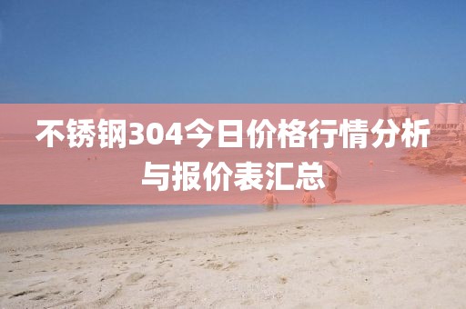 不锈钢304今日价格行情分析与报价表汇总