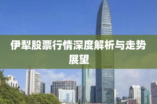 伊犁股票行情深度解析与走势展望