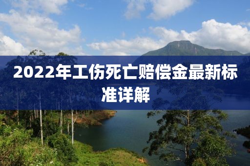 2022年工伤死亡赔偿金最新标准详解
