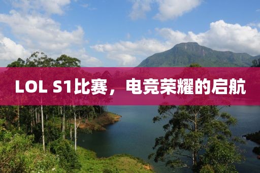 LOL S1比赛,电竞荣耀的启航