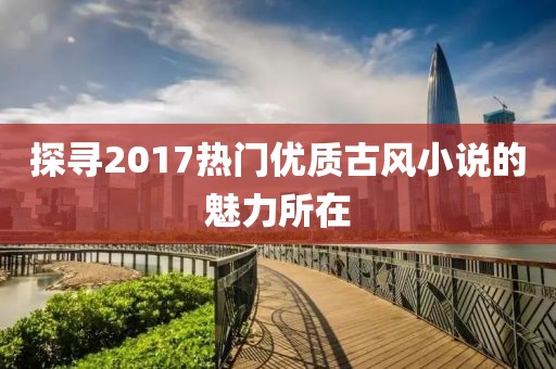 探寻2017热门优质古风小说的魅力所在