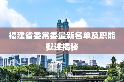 福建省委常委最新名单及职能概述揭秘