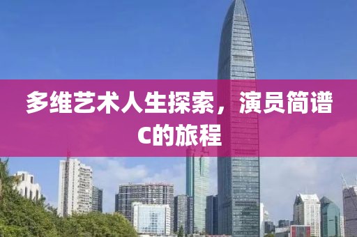 多维艺术人生探索，演员简谱C的旅程