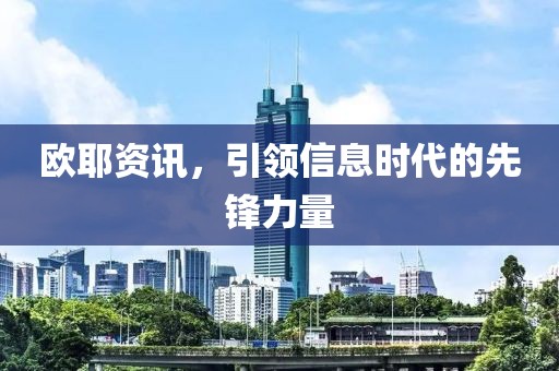 欧耶资讯，引领信息时代的先锋力量