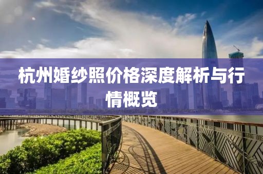 杭州婚纱照价格深度解析与行情概览