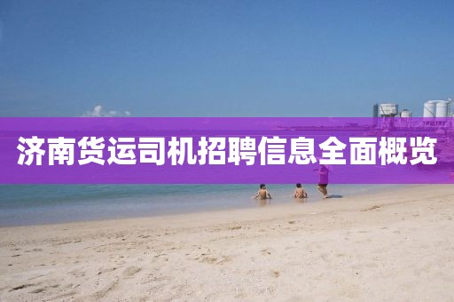 济南货运司机招聘信息全面概览