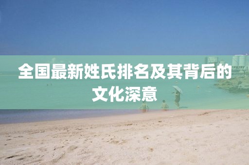 全国最新姓氏排名及其背后的文化深意